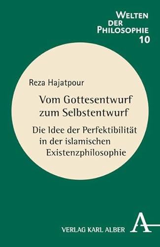 Vom Gottesentwurf zum Selbstentwurf: Die Idee der Perfektibilität in der islamischen Existenzphilosophie (Welten der Philosophie)